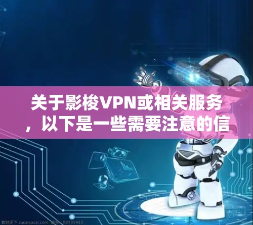 关于影梭VPN或相关服务,以下是一些需要注意的信息