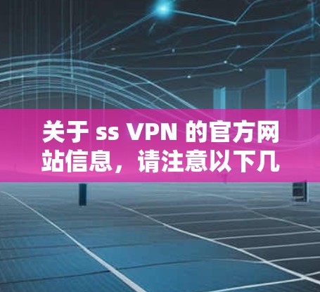 关于 ss VPN 的官方网站信息,请注意以下几点