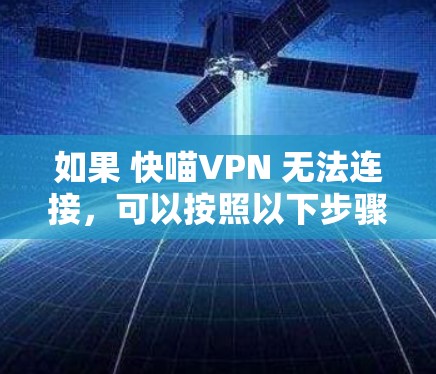 如果 快喵VPN 无法连接,可以按照以下步骤排查和解决