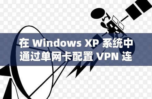 在 Windows XP 系统中通过单网卡配置 VPN 连接,可以按照以下步骤操作。这里以创建 PPTP 或 L2TP VPN 连接为例(适用于大部分常规 VPN 服务器)