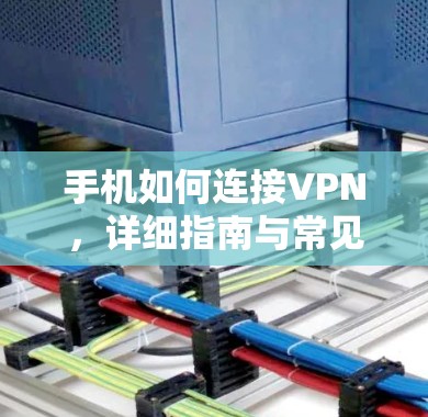 手机如何连接VPN，详细指南与常见问题解答