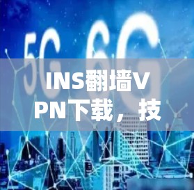 INS翻墙VPN下载,技术原理与法律风险分析