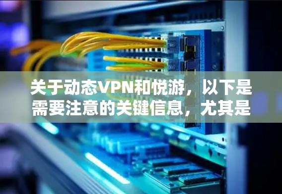 关于动态VPN和悦游,以下是需要注意的关键信息,尤其是涉及中国法律法规的部分