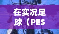 在实况足球(PES/eFootball)中使用VPN通常是为了解决以下问题,但需注意合规性和风险