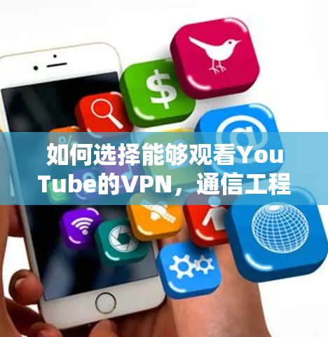 如何选择能够观看YouTube的VPN,通信工程师的专业指南