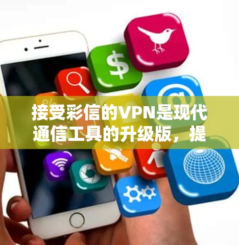 接受彩信的VPN是现代通信工具的升级版，提供了更高效的通讯体验。以下是一些适合用户接受的VPN服务和方法，帮助用户安全有效地使用彩信
