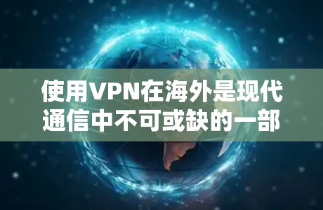使用VPN在海外是现代通信中不可或缺的一部分，尤其是在需要加密和安全通信的情况下。以下是使用VPN在海外的详细步骤和注意事项