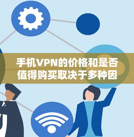 手机VPN的价格和是否值得购买取决于多种因素，包括用户的需求、预算以及是否需要长期使用。以下是一些考虑因素和建议