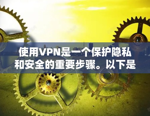 使用VPN是一个保护隐私和安全的重要步骤。以下是详细的步骤指南,帮助您逐步使用VPN
