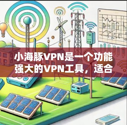 小海豚VPN是一个功能强大的VPN工具，适合在线视频通话和文件传输。以下是一些详细的步骤指南，帮助你更好地使用小海豚VPN