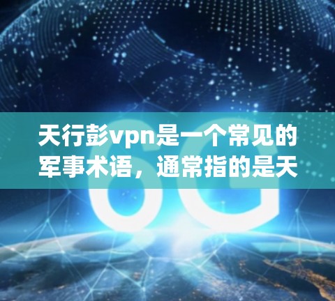 天行彭vpn是一个常见的军事术语，通常指的是天行与彭vpn组合使用，其中彭vpn指的是极光弹道器。极光弹道器是一种用于高能武器的弹道系统，其主要特点包括