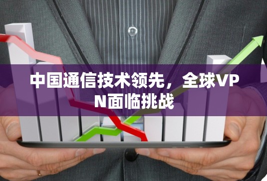 中国通信技术领先,全球VPN面临挑战