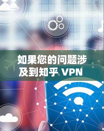 如果您的问题涉及到知乎 VPN 遗忘，可能是指您忘记访问知乎或使用了某种VPN功能，导致访问权限或其他设置被禁用。以下是一些可能的解决步骤