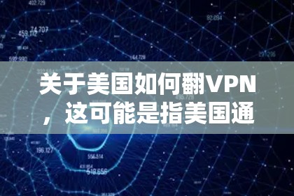 关于美国如何翻VPN,这可能是指美国通过VPN获取中国的信息,或者中国通过VPN进行反间谍等行为。以下是一些可能的情况和信息,但请注意,这些情况可能基于某些特定的背景或事件
