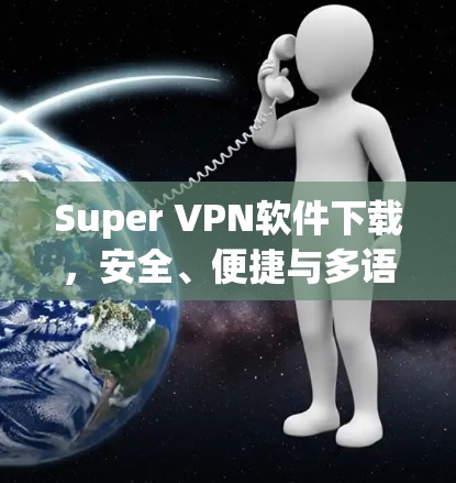 Super VPN软件下载,安全、便捷与多语言支持