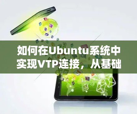 如何在Ubuntu系统中实现VTP连接,从基础原理到实际应用