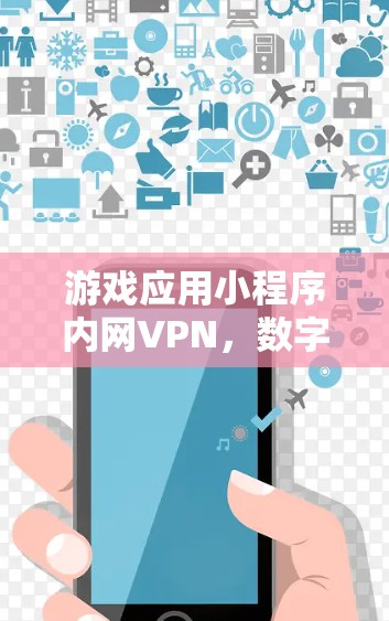 游戏应用小程序内网VPN,数字世界中的安全守护者