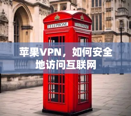 苹果VPN,如何安全地访问互联网