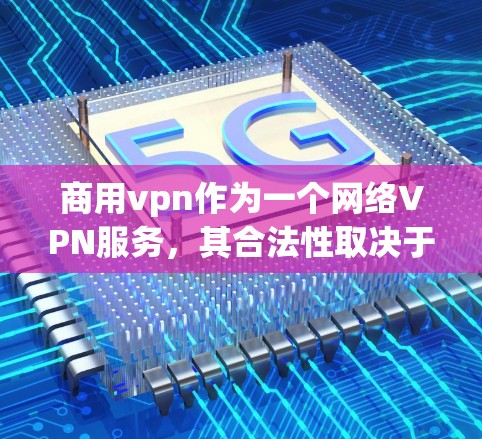 商用vpn作为一个网络VPN服务,其合法性取决于提供服务的目的和法律地位。以下是一些关键点,帮助你更好地理解