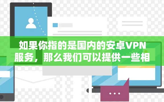 如果你指的是国内的安卓VPN服务,那么我们可以提供一些相关信息和推荐。以下是一些国内常见的安卓VPN服务