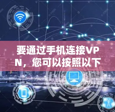 要通过手机连接VPN,您可以按照以下步骤进行操作