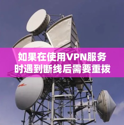 如果在使用VPN服务时遇到断线后需要重拨密码的情况,以下是一些建议和步骤,帮助你处理这种情况