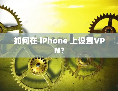 如何在 iPhone 上设置VPN?