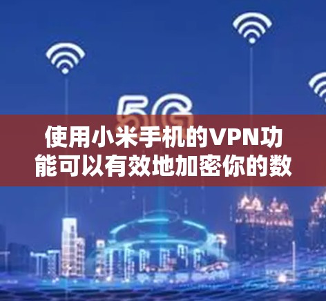 使用小米手机的VPN功能可以有效地加密你的数据,保护隐私。以下是使用小米手机VPN的具体步骤