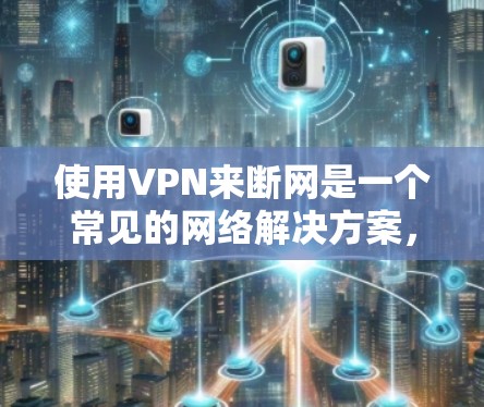使用VPN来断网是一个常见的网络解决方案,可以帮助你避开网络blocked的区域。以下是使用VPN断网的步骤