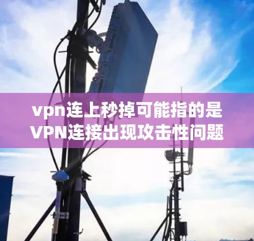 vpn连上秒掉可能指的是VPN连接出现攻击性问题或错误。以下是逐步的解决方案