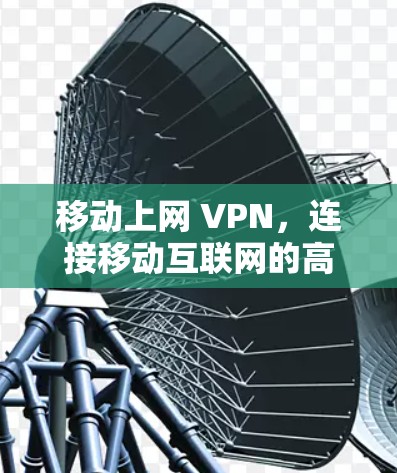 移动上网 VPN,连接移动互联网的高效选择