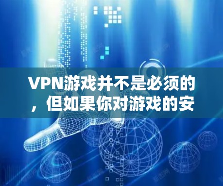 VPN游戏并不是必须的,但如果你对游戏的安全性或操作不太熟悉,可以尝试在游戏内使用VPN来保护自己。以下是使用VPN游戏的建议