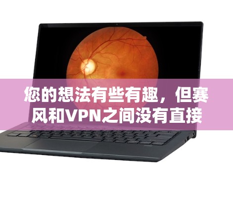您的想法有些有趣,但赛风和VPN之间没有直接的联系。不过,如果需要一个类似赛风的词汇或短语,可以考虑以下几种可能性