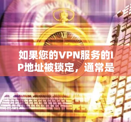 如果您的VPN服务的IP地址被锁定,通常是因为VPN服务器被锁定了。以下是一些可能的原因和解决方法