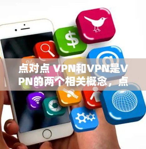 点对点 VPN和VPN是VPN的两个相关概念,点对点 VPN是VPN的一种实现方式,而VPN是点对点 VPN的更广泛概念。以下是它们的详细分析