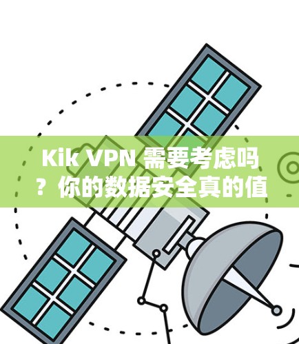 Kik VPN 需要考虑吗?你的数据安全真的值得保障吗?