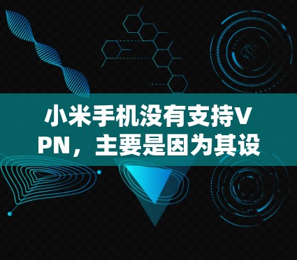 小米手机没有支持VPN,主要是因为其设计和硬件限制,使其无法提供复杂的网络功能。以下是详细的解释