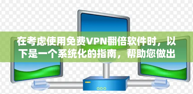 在考虑使用免费VPN翻倍软件时，以下是一个系统化的指南，帮助您做出明智的选择