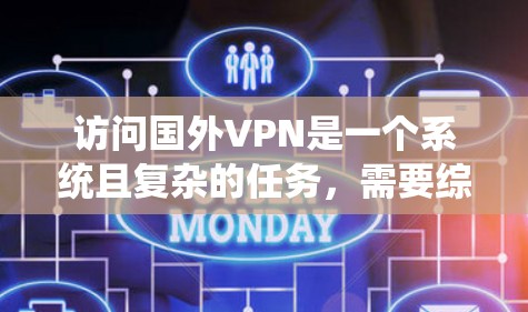 访问国外VPN是一个系统且复杂的任务，需要综合考虑多个步骤和安全因素。以下是一个逐步指南，帮助您顺利完成访问