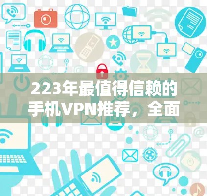 223年最值得信赖的手机VPN推荐，全面解析选择标准与使用建议