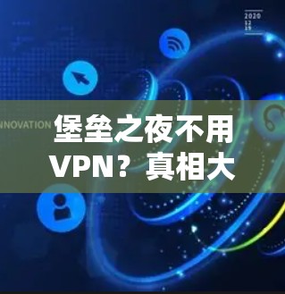堡垒之夜不用VPN?真相大白