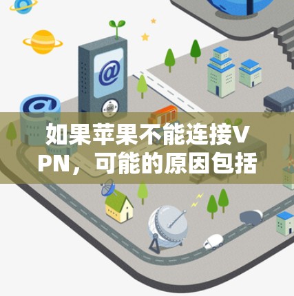 如果苹果不能连接VPN，可能的原因包括网络防火墙限制、VPN服务器配置错误、苹果网络服务限制、软件故障或配置错误等。以下是逐步排查和解决的方法