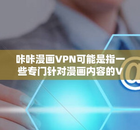 咔咔漫画VPN可能是指一些专门针对漫画内容的VPN服务,或者是一个特定品牌或服务的名称。以下是关于如何了解和使用咔咔漫画VPN的信息