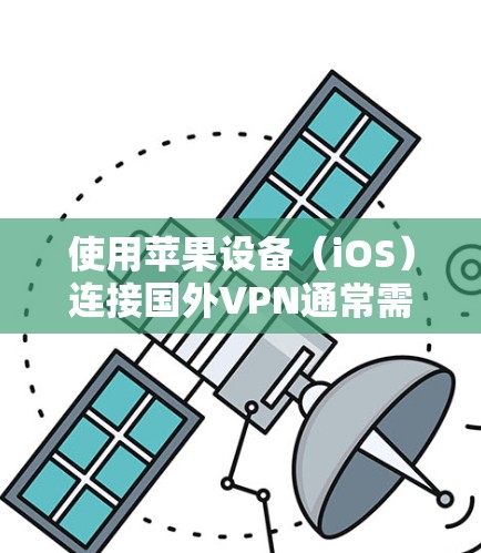 使用苹果设备（iOS）连接国外VPN通常需要使用国际VPN服务，而苹果的Wi-Fi网络可能不如国外的VPN安全。以下是一些关键点