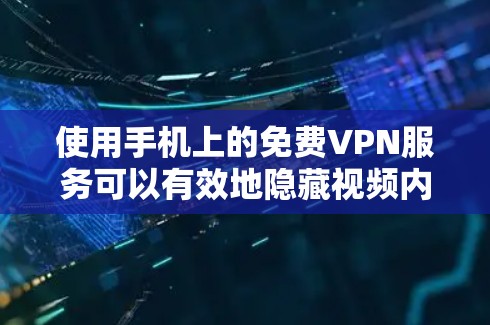 使用手机上的免费VPN服务可以有效地隐藏视频内容,保护个人信息和网络环境。以下是几种常用的免费VPN方法