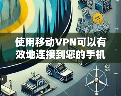 使用移动VPN可以有效地连接到您的手机或电脑,但需要谨慎操作,确保安全。以下是一个详细的步骤指南,帮助您顺利接入移动VPN
