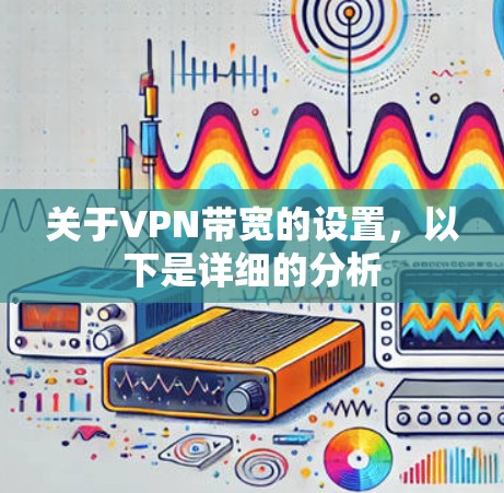 关于VPN带宽的设置，以下是详细的分析