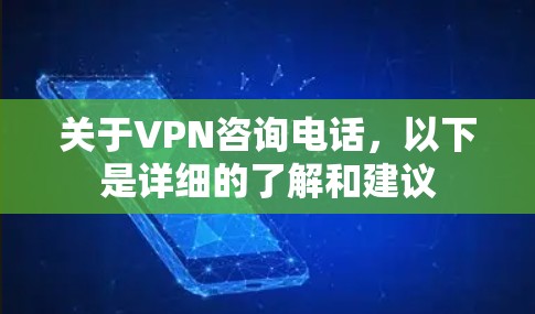 关于VPN咨询电话，以下是详细的了解和建议