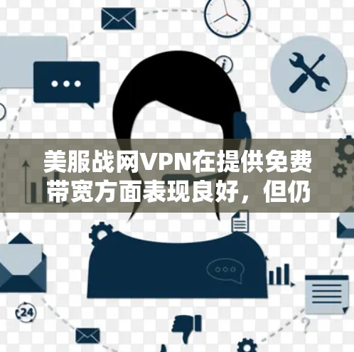 美服战网VPN在提供免费带宽方面表现良好，但仍有需要注意的问题。以下是针对美服战网的详细分析