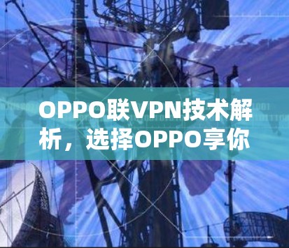 OPPO联VPN技术解析,选择OPPO享你轻松连接的双层网络